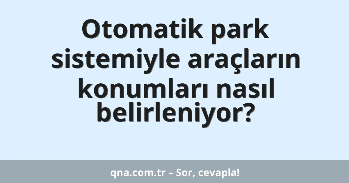 Otomatik park sistemiyle araçların konumları nasıl belirleniyor?