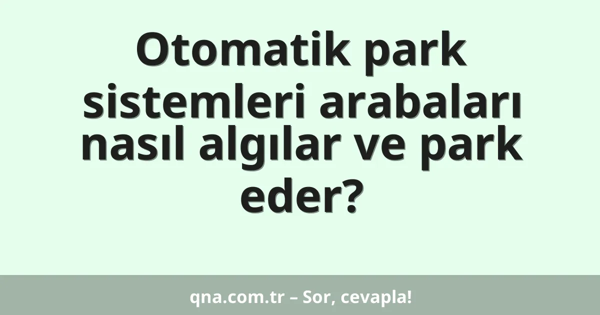 Otomatik park sistemleri arabaları nasıl algılar ve park eder?
