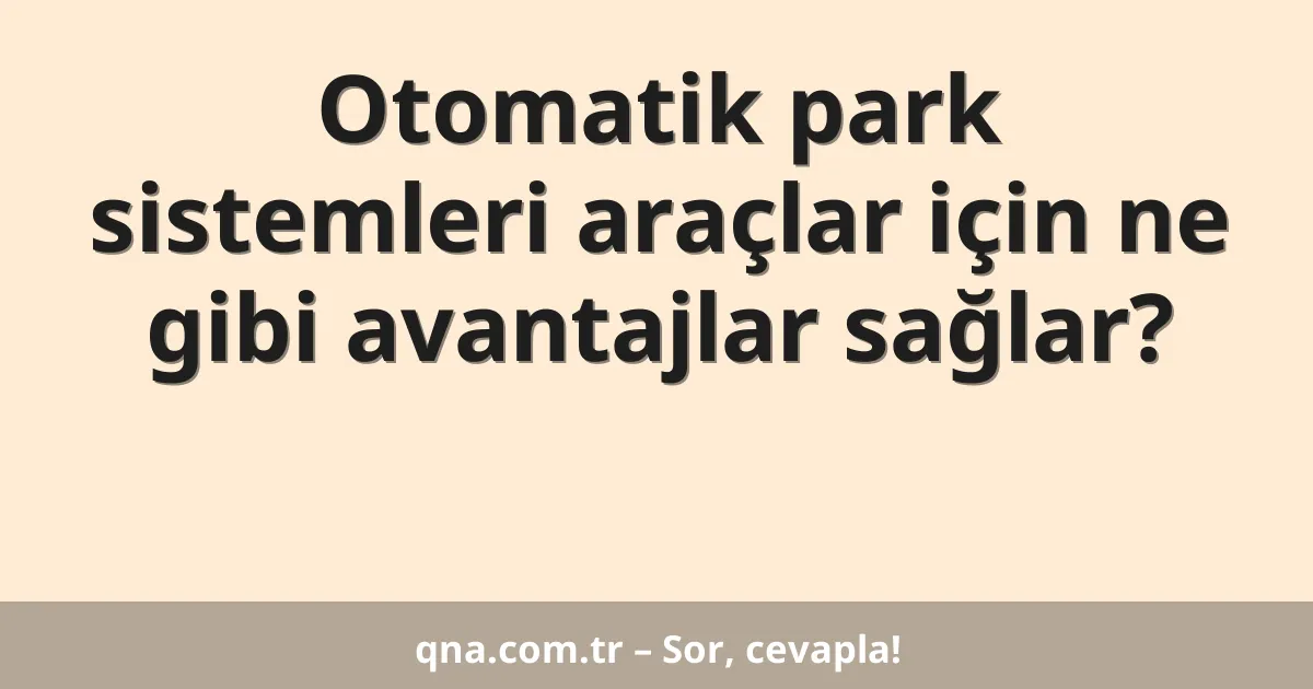Otomatik park sistemleri araçlar için ne gibi avantajlar sağlar?