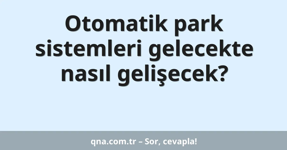 Otomatik park sistemleri gelecekte nasıl gelişecek?