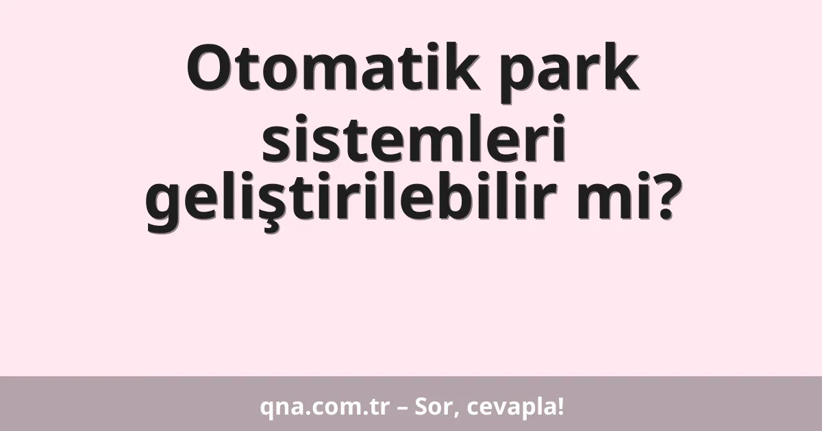 Otomatik park sistemleri geliştirilebilir mi?