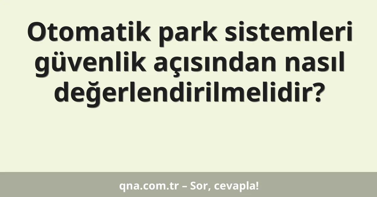Otomatik park sistemleri güvenlik açısından nasıl değerlendirilmelidir?