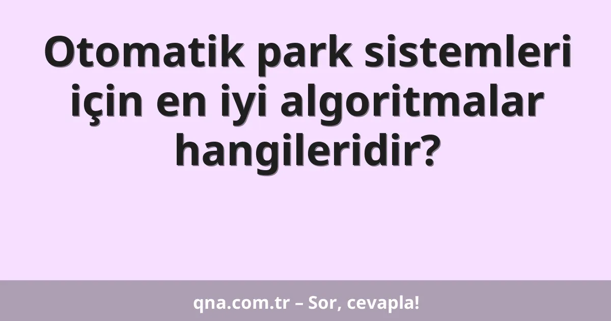 Otomatik park sistemleri için en iyi algoritmalar hangileridir?