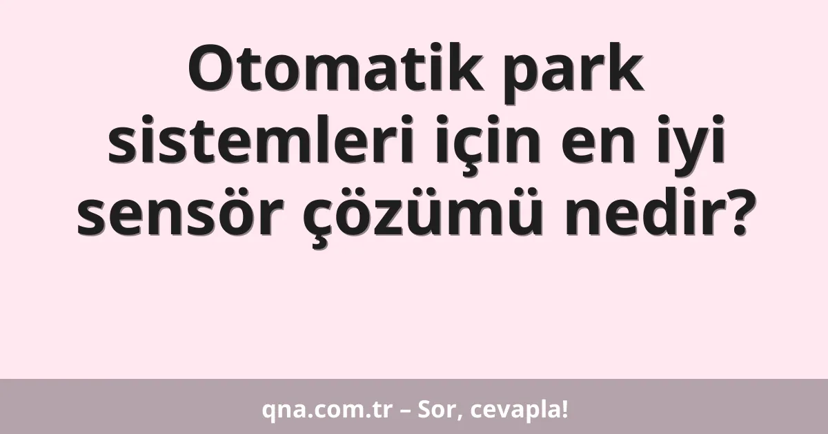 Otomatik park sistemleri için en iyi sensör çözümü nedir?
