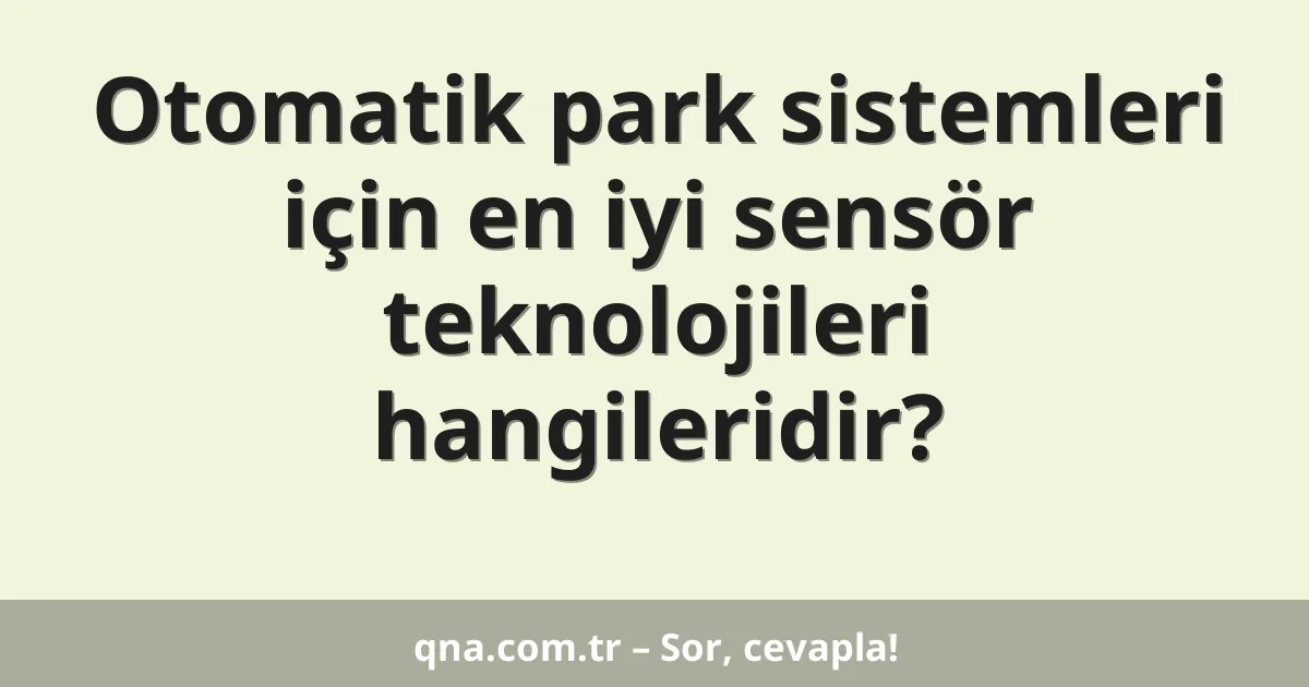 Otomatik park sistemleri için en iyi sensör teknolojileri hangileridir?