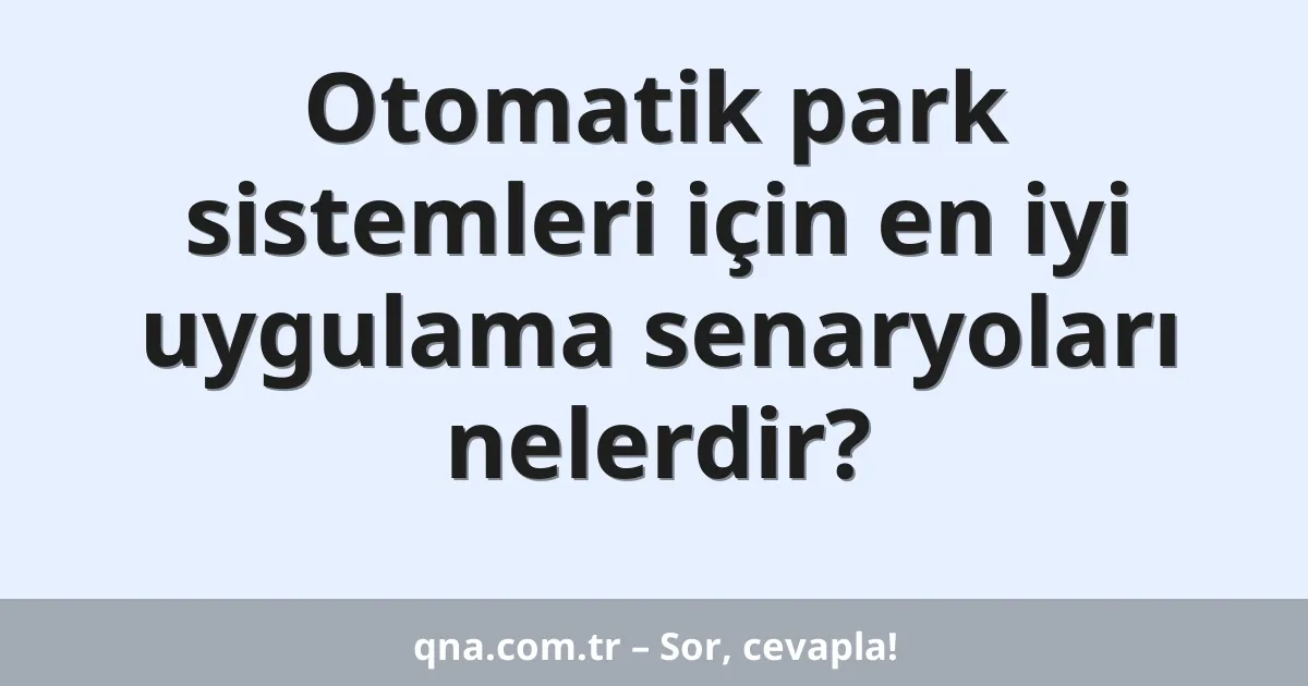 Otomatik park sistemleri için en iyi uygulama senaryoları nelerdir?