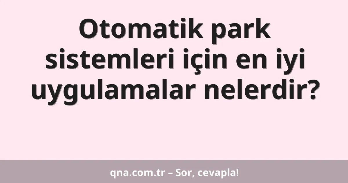 Otomatik park sistemleri için en iyi uygulamalar nelerdir?