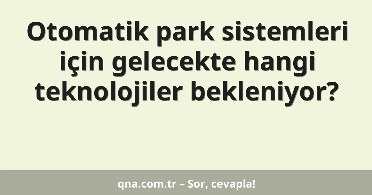 Otomatik park sistemleri için gelecekte hangi teknolojiler bekleniyor?