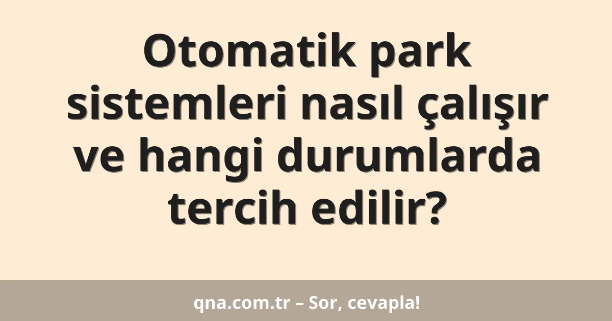 Otomatik park sistemleri nasıl çalışır ve hangi durumlarda tercih edilir?