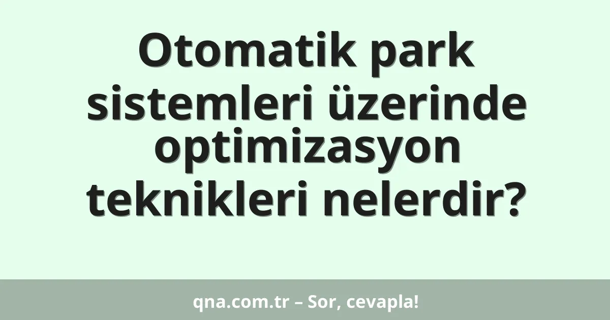 Otomatik park sistemleri üzerinde optimizasyon teknikleri nelerdir?