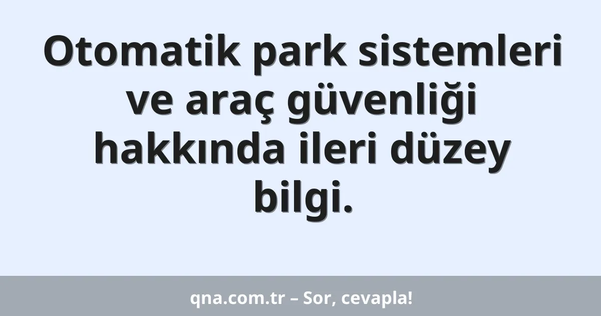 Otomatik park sistemleri ve araç güvenliği hakkında ileri düzey bilgi.