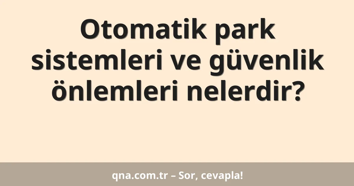 Otomatik park sistemleri ve güvenlik önlemleri nelerdir?