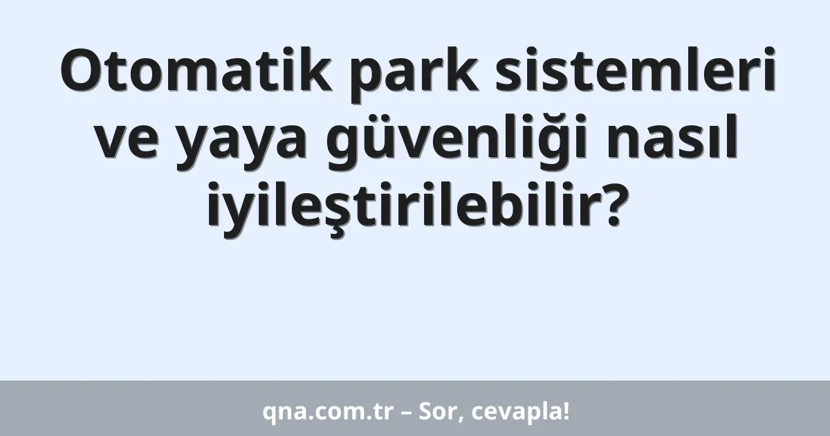 Otomatik park sistemleri ve yaya güvenliği nasıl iyileştirilebilir?