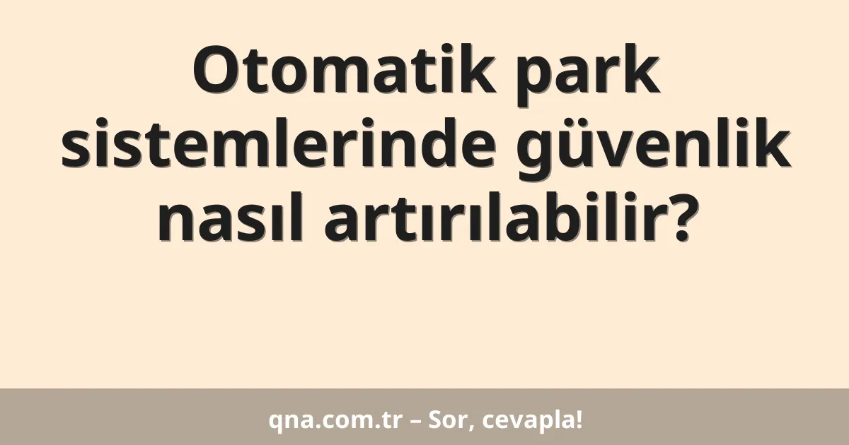 Otomatik park sistemlerinde güvenlik nasıl artırılabilir?