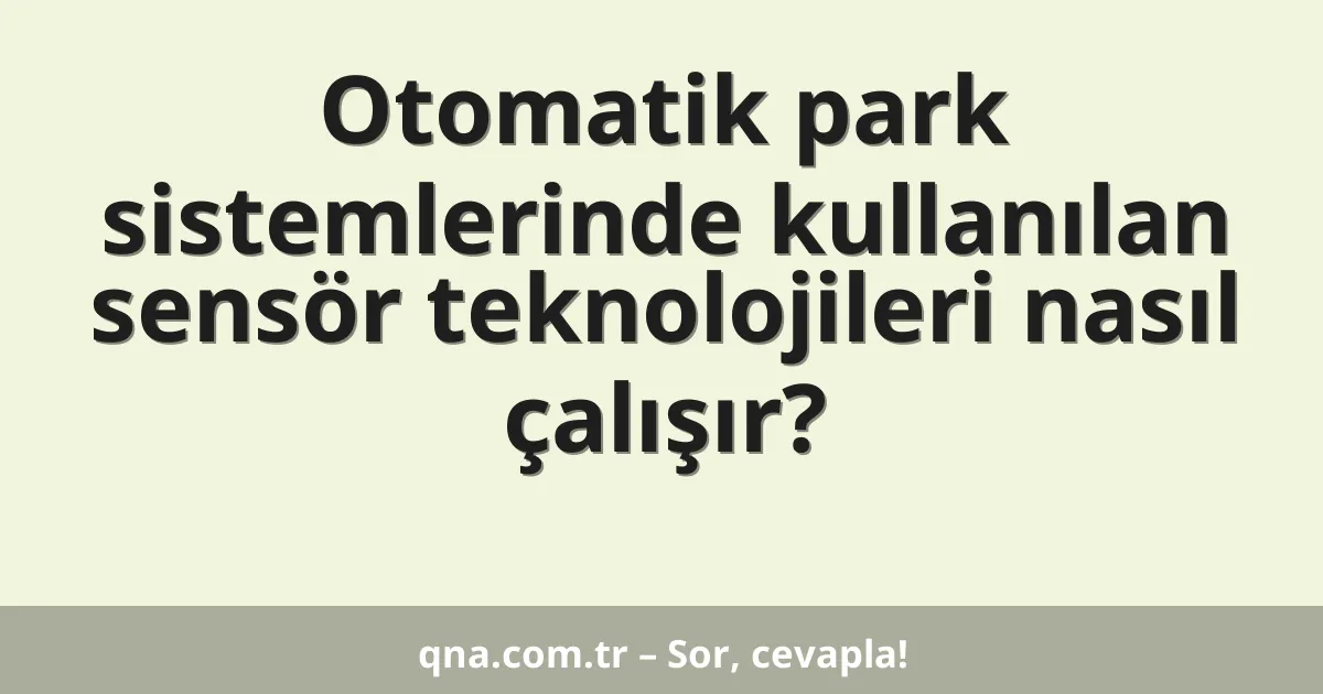 Otomatik park sistemlerinde kullanılan sensör teknolojileri nasıl çalışır?
