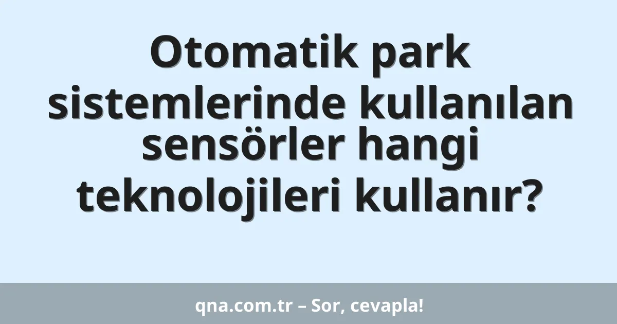 Otomatik park sistemlerinde kullanılan sensörler hangi teknolojileri kullanır?