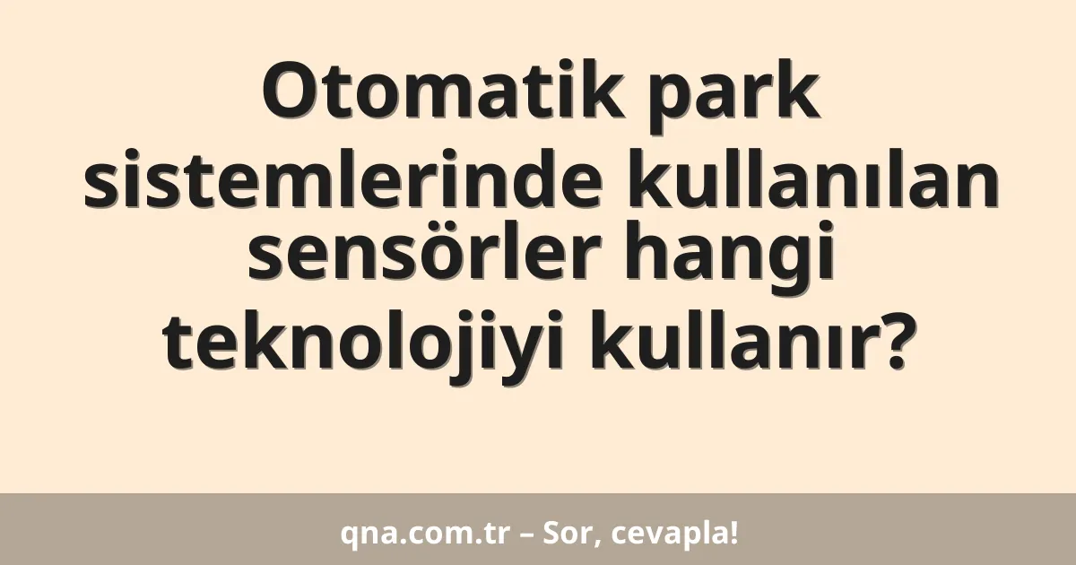 Otomatik park sistemlerinde kullanılan sensörler hangi teknolojiyi kullanır?