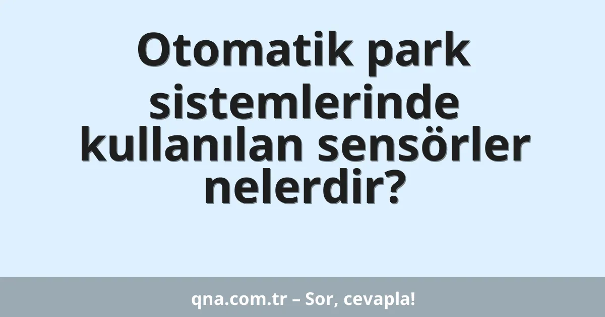 Otomatik park sistemlerinde kullanılan sensörler nelerdir?