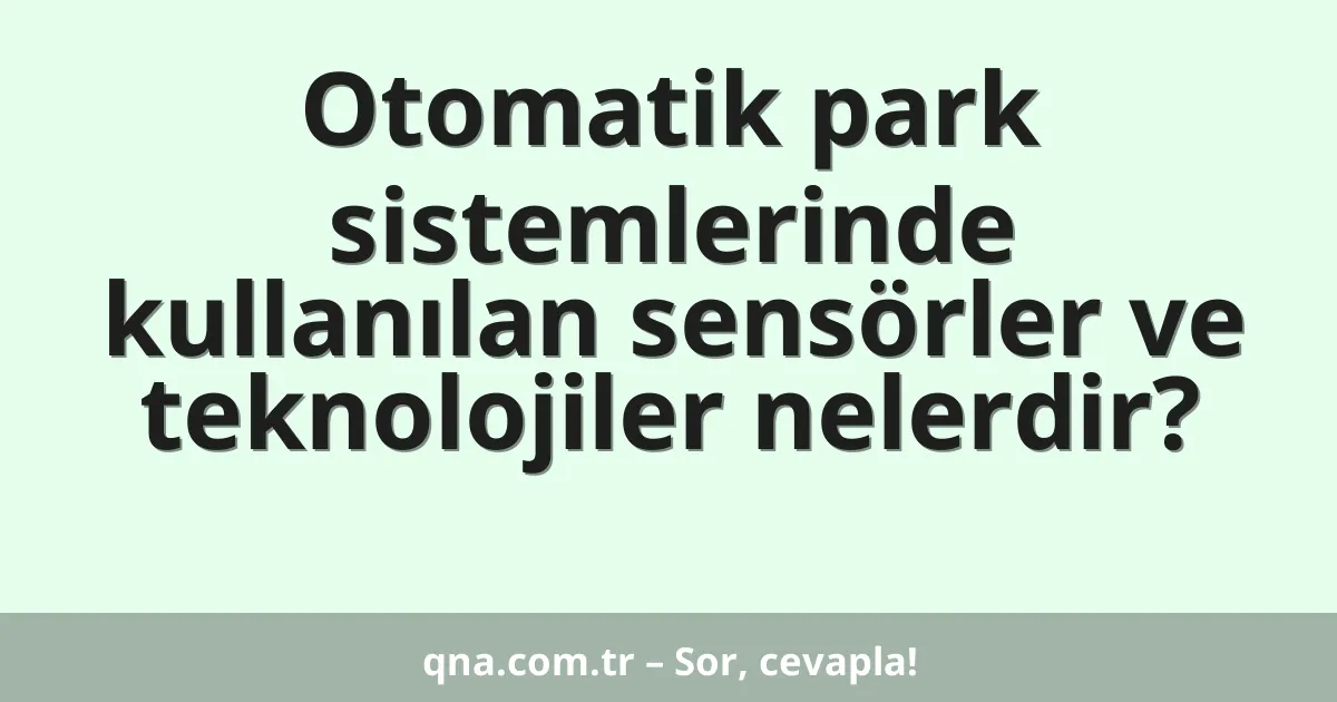 Otomatik park sistemlerinde kullanılan sensörler ve teknolojiler nelerdir?