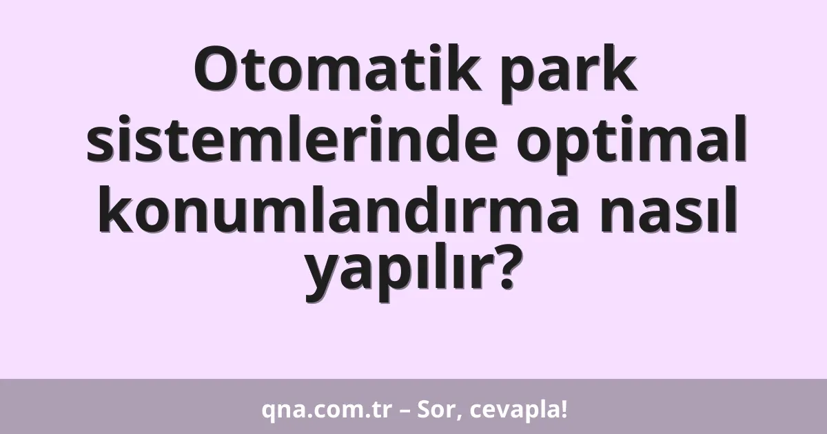 Otomatik park sistemlerinde optimal konumlandırma nasıl yapılır?