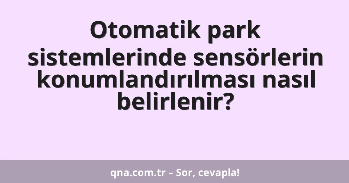 Otomatik park sistemlerinde sensörlerin konumlandırılması nasıl belirlenir?