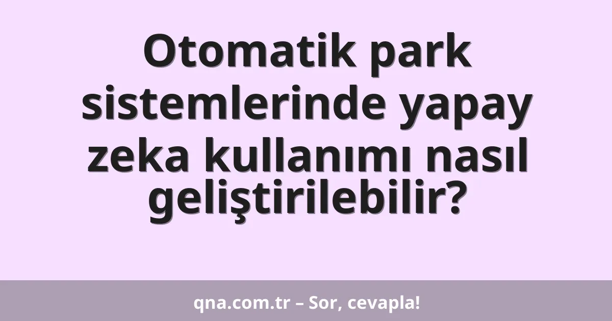 Otomatik park sistemlerinde yapay zeka kullanımı nasıl geliştirilebilir?