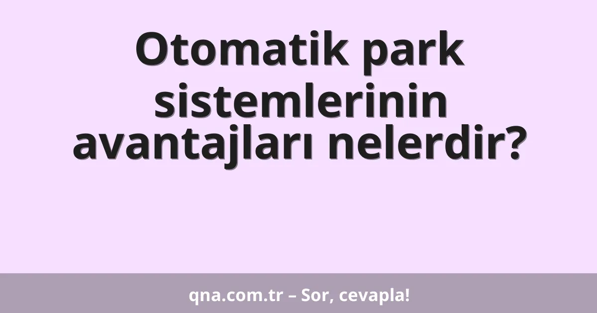 Otomatik park sistemlerinin avantajları nelerdir?