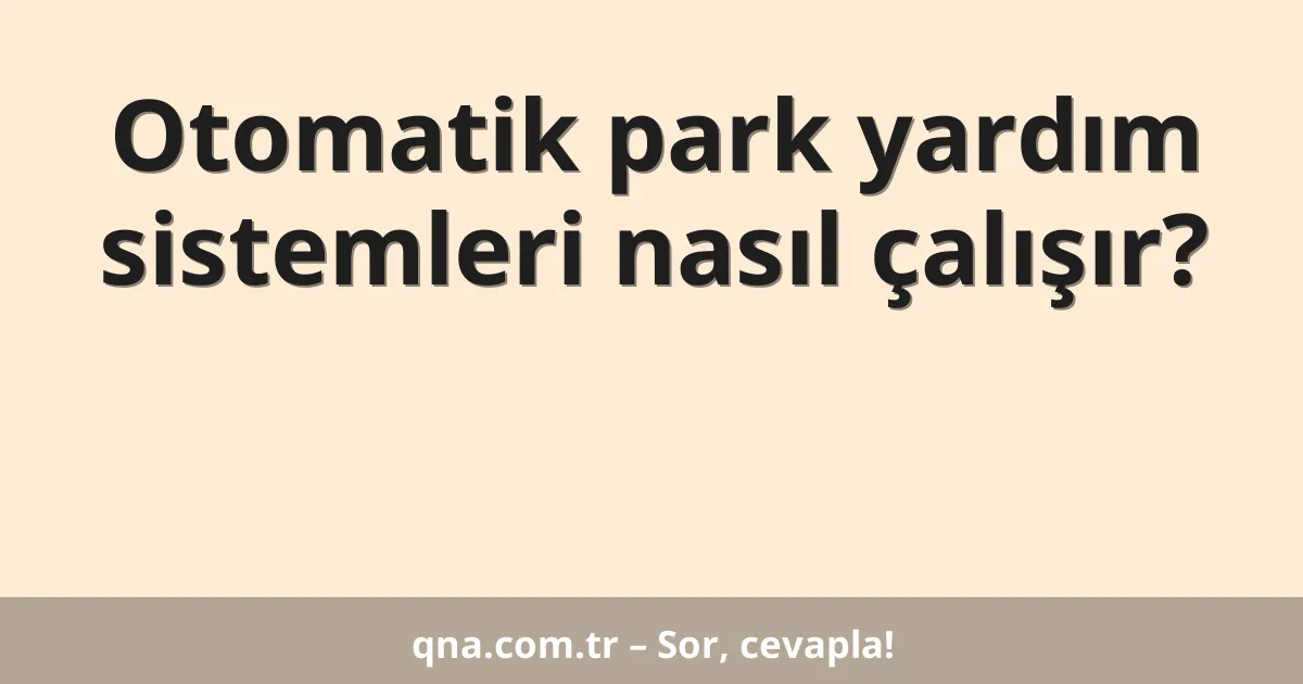 Otomatik park yardım sistemleri nasıl çalışır?