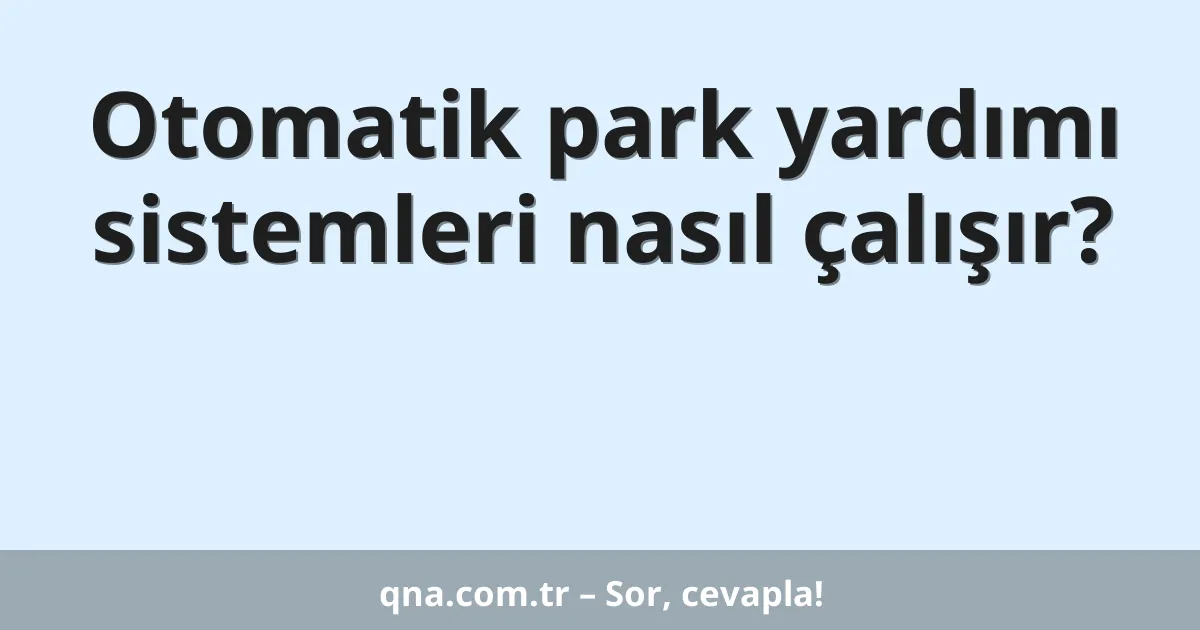 Otomatik park yardımı sistemleri nasıl çalışır?