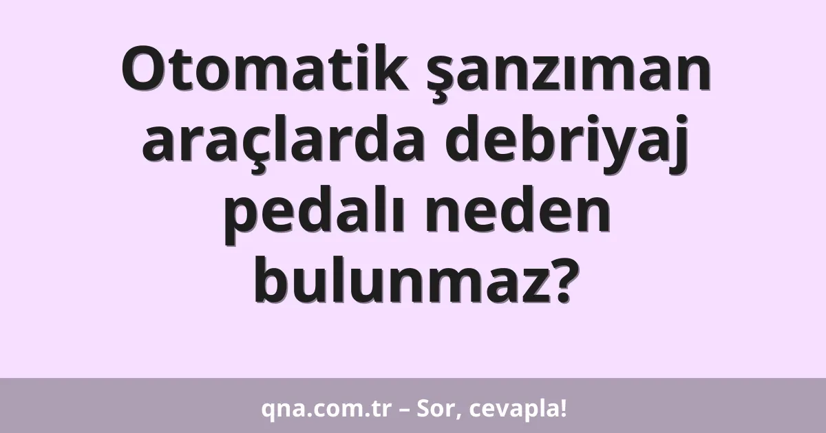 Otomatik şanzıman araçlarda debriyaj pedalı neden bulunmaz?