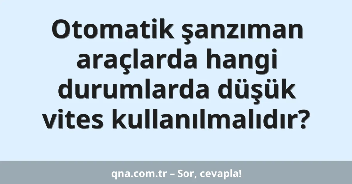 Otomatik şanzıman araçlarda hangi durumlarda düşük vites kullanılmalıdır?