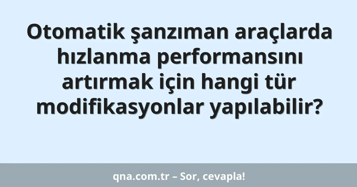 Otomatik şanzıman araçlarda hızlanma performansını artırmak için hangi tür modifikasyonlar yapılabilir?
