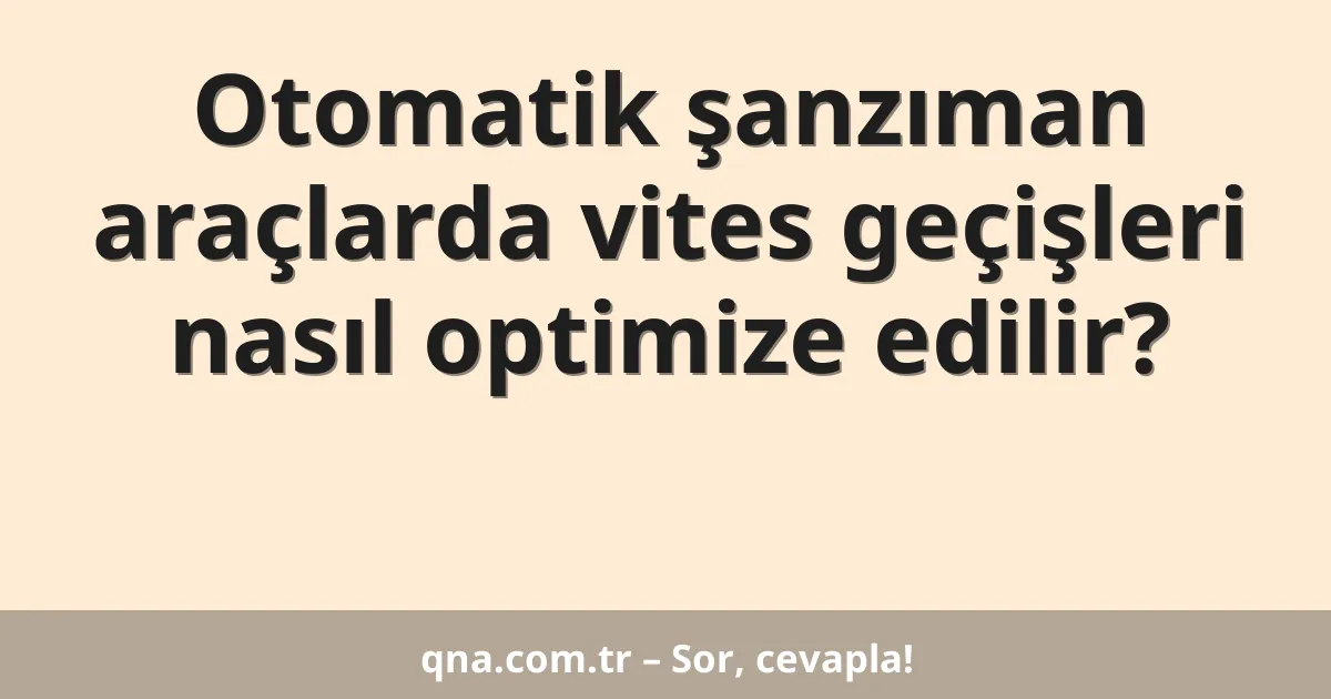 Otomatik şanzıman araçlarda vites geçişleri nasıl optimize edilir?