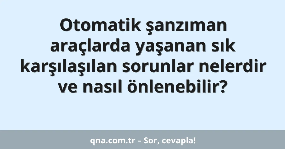 Otomatik şanzıman araçlarda yaşanan sık karşılaşılan sorunlar nelerdir ve nasıl önlenebilir?