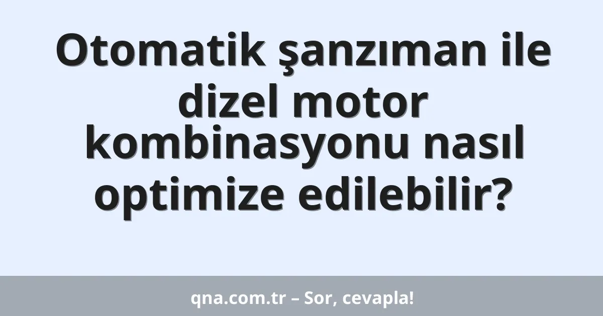 Otomatik şanzıman ile dizel motor kombinasyonu nasıl optimize edilebilir?
