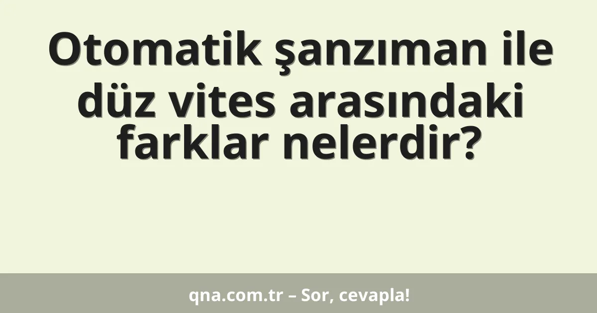 Otomatik şanzıman ile düz vites arasındaki farklar nelerdir?
