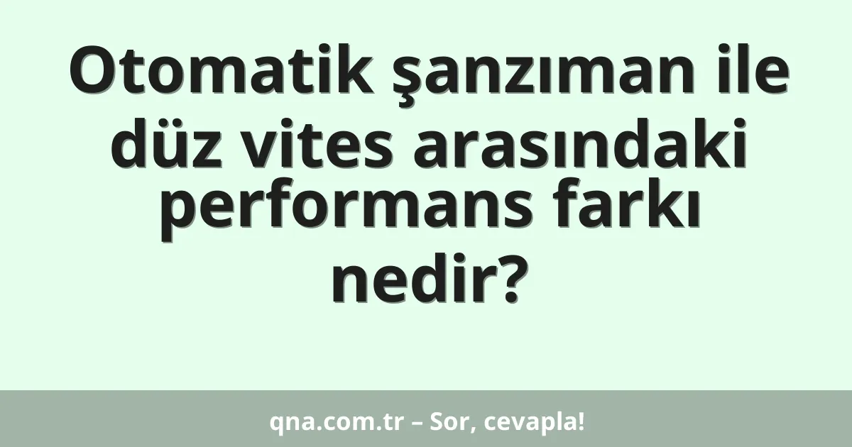Otomatik şanzıman ile düz vites arasındaki performans farkı nedir?