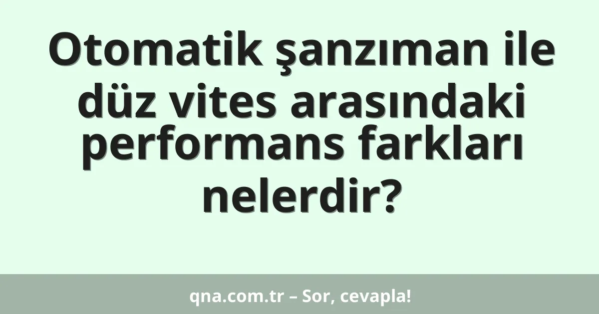 Otomatik şanzıman ile düz vites arasındaki performans farkları nelerdir?