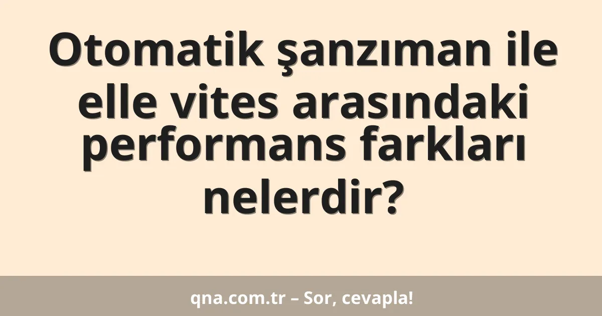 Otomatik şanzıman ile elle vites arasındaki performans farkları nelerdir?