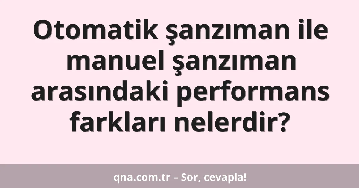 Otomatik şanzıman ile manuel şanzıman arasındaki performans farkları nelerdir?