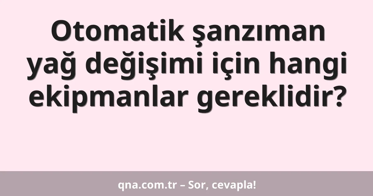 Otomatik şanzıman yağ değişimi için hangi ekipmanlar gereklidir?