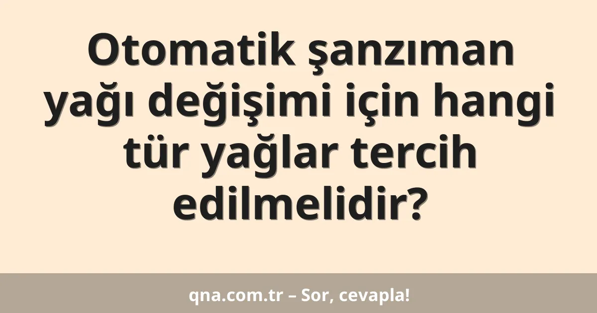 Otomatik şanzıman yağı değişimi için hangi tür yağlar tercih edilmelidir?