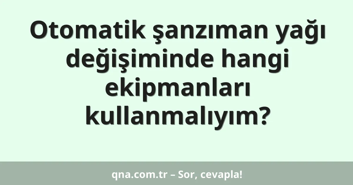 Otomatik şanzıman yağı değişiminde hangi ekipmanları kullanmalıyım?