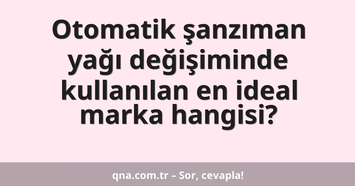 Otomatik şanzıman yağı değişiminde kullanılan en ideal marka hangisi?