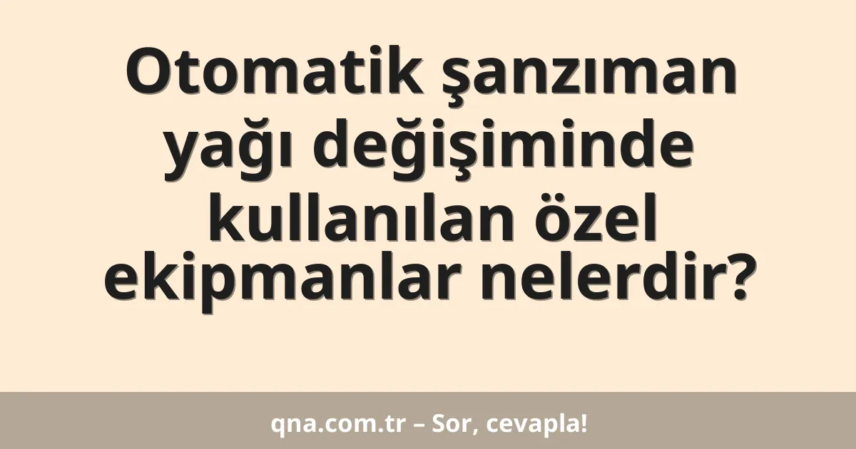 Otomatik şanzıman yağı değişiminde kullanılan özel ekipmanlar nelerdir?