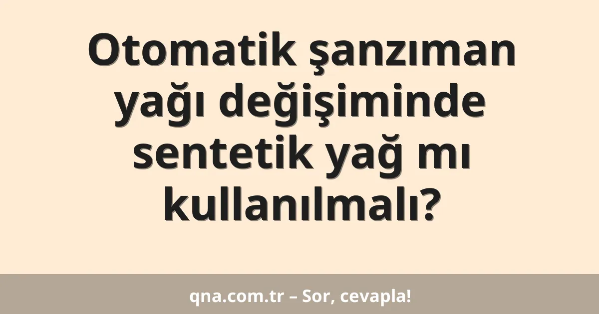 Otomatik şanzıman yağı değişiminde sentetik yağ mı kullanılmalı?