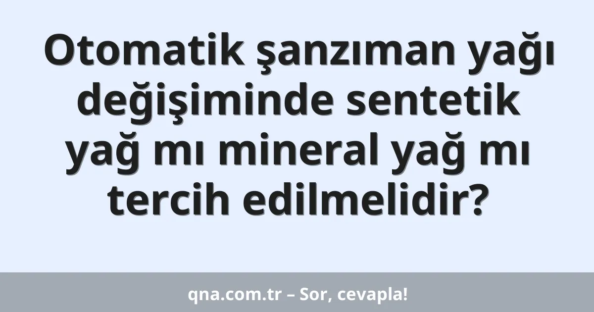 Otomatik şanzıman yağı değişiminde sentetik yağ mı mineral yağ mı tercih edilmelidir?
