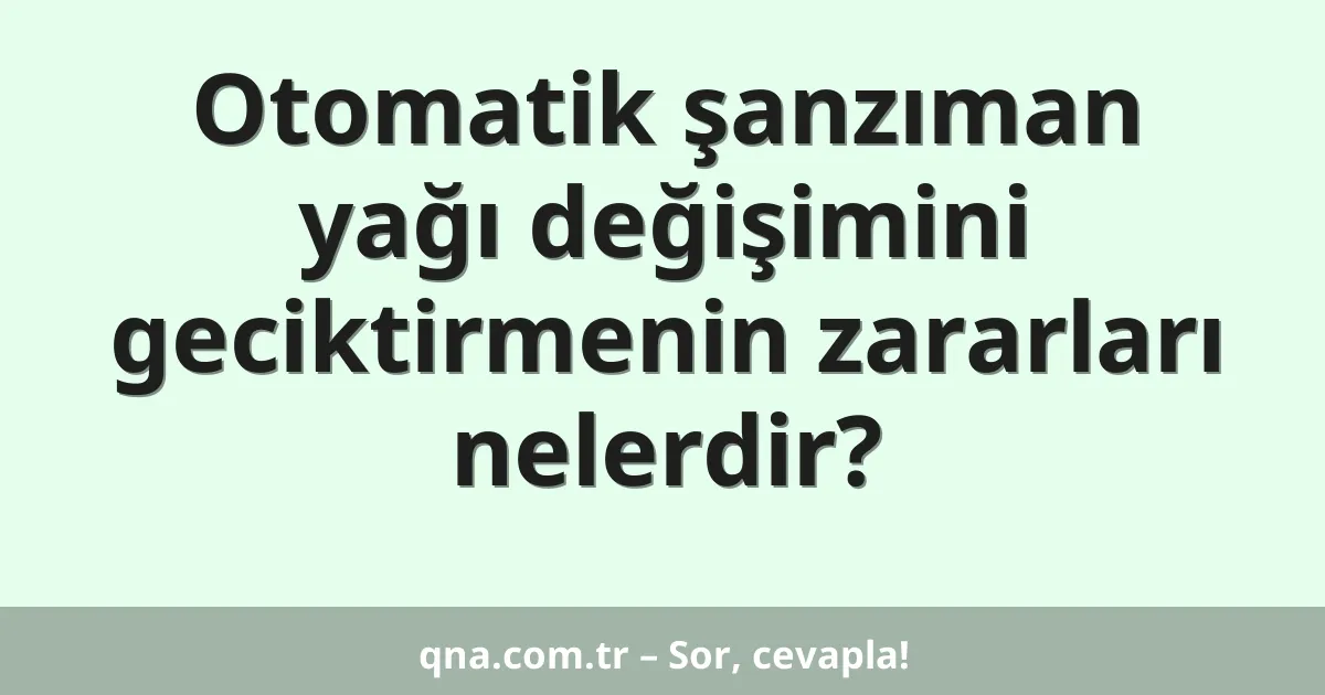 Otomatik şanzıman yağı değişimini geciktirmenin zararları nelerdir?
