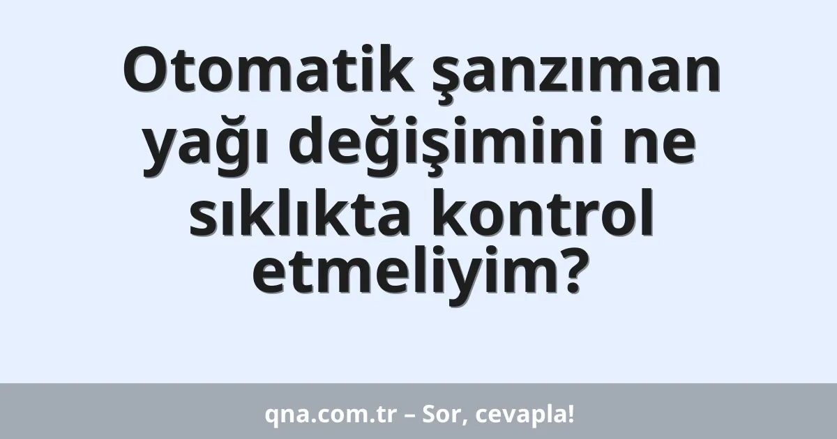 Otomatik şanzıman yağı değişimini ne sıklıkta kontrol etmeliyim?