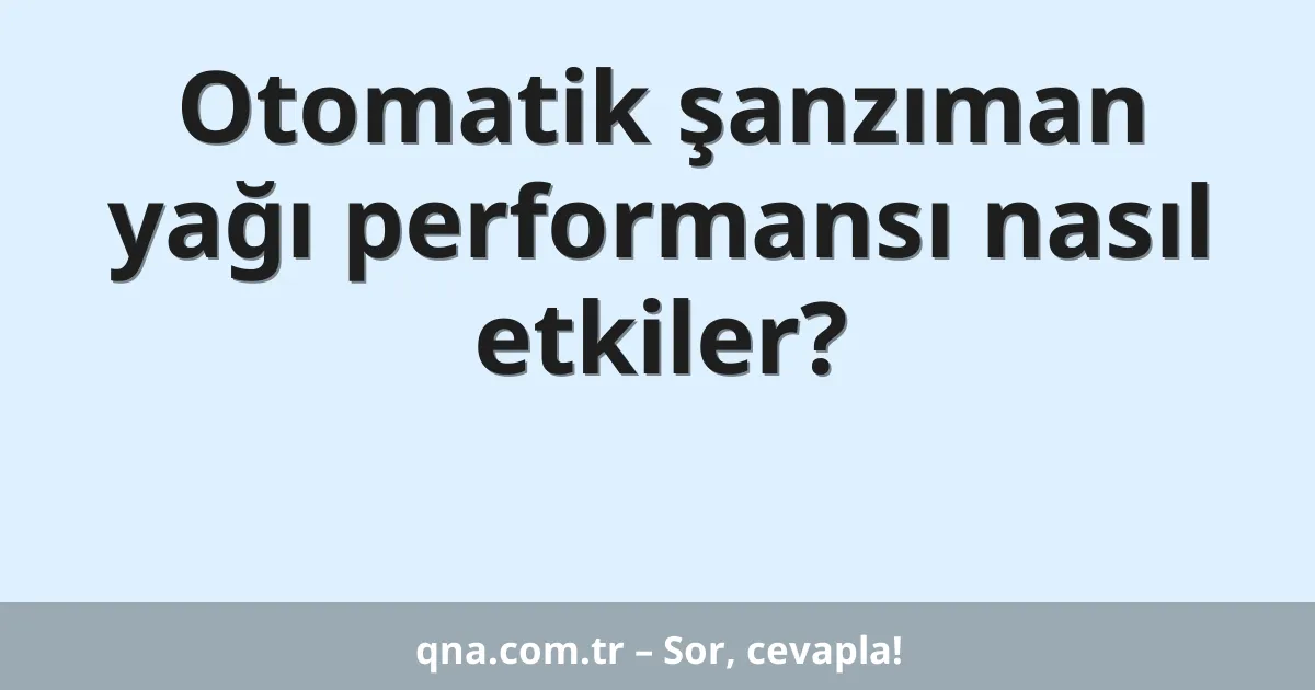Otomatik şanzıman yağı performansı nasıl etkiler?